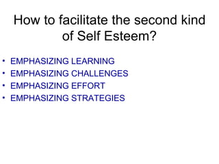 How to facilitate the second kind of Self Esteem? EMPHASIZING LEARNING EMPHASIZING CHALLENGES EMPHASIZING EFFORT EMPHASIZING STRATEGIES 