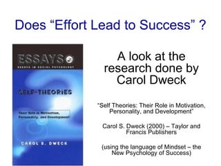 Does “Effort Lead to Success” ? A look at the research done by Carol Dweck “ Self Theories: Their Role in Motivation, Personality, and Development” Carol S. Dweck (2000) – Taylor and Francis Publishers (using the language of Mindset – the New Psychology of Success) 