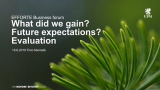 EFFORTE Business forum
What did we gain?
Future expectations?
Evaluation
19.6.2019 Timo Niemelä
 