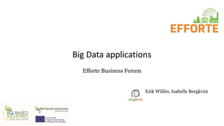 Big Data applications
Efforte Business Forum
Erik Willén, Isabelle Bergkvist
 