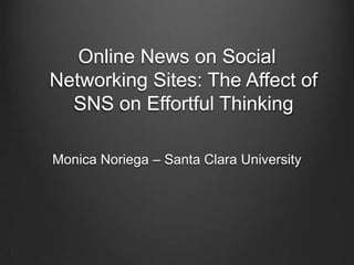 Online News on Social
Networking Sites: The Affect of
  SNS on Effortful Thinking

Monica Noriega – Santa Clara University
 