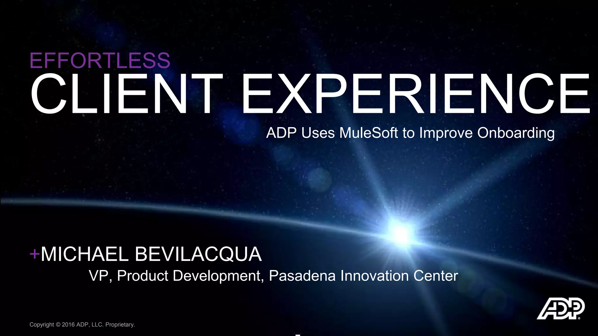 +MICHAEL BEVILACQUA
VP, Product Development, Pasadena Innovation Center
Copyright © 2016 ADP, LLC. Proprietary.
ADP Uses MuleSoft to Improve Onboarding
EFFORTLESS
CLIENT EXPERIENCE
 