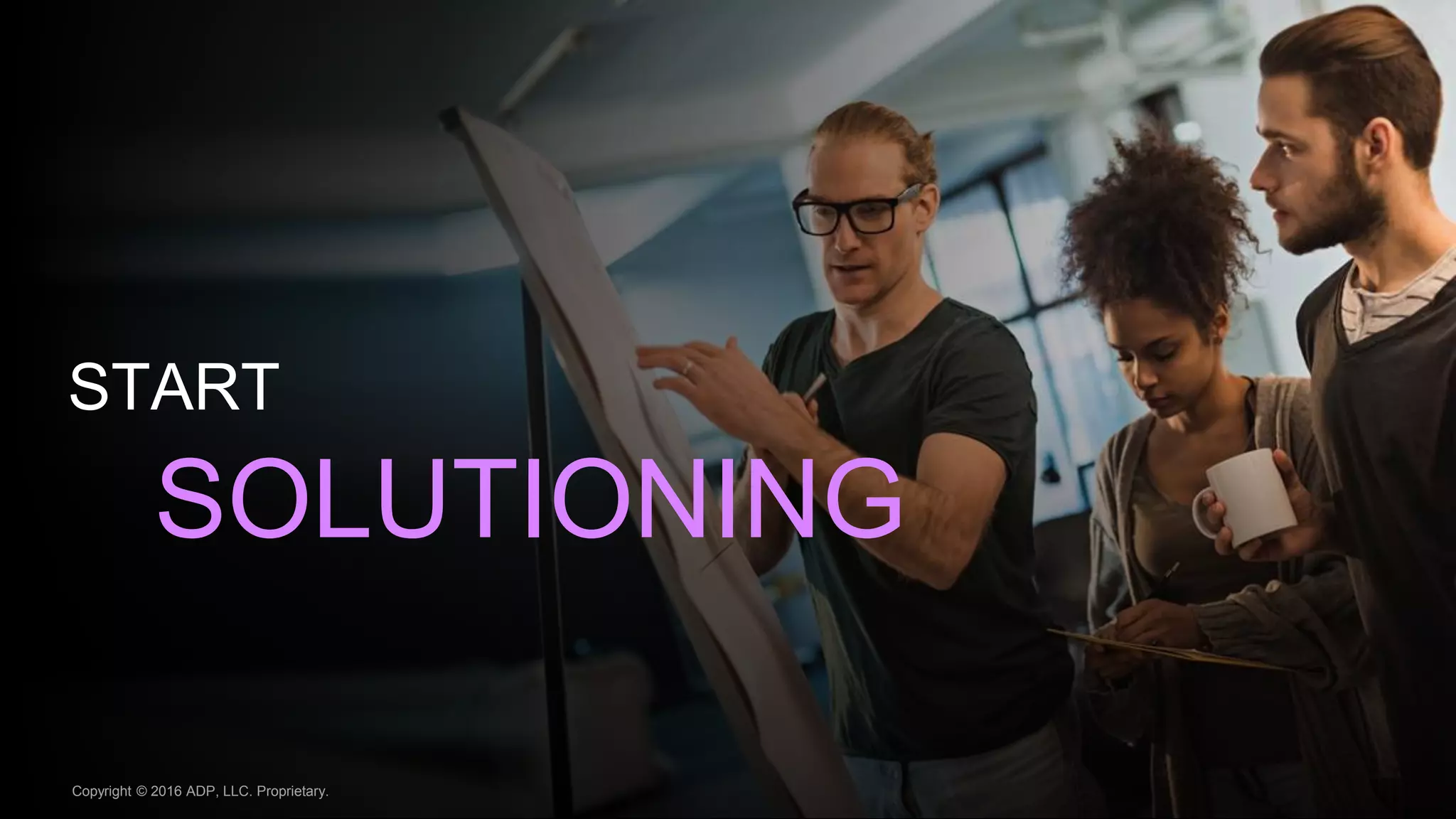 START
SOLUTIONING
Copyright © 2016 ADP, LLC. Proprietary.
 