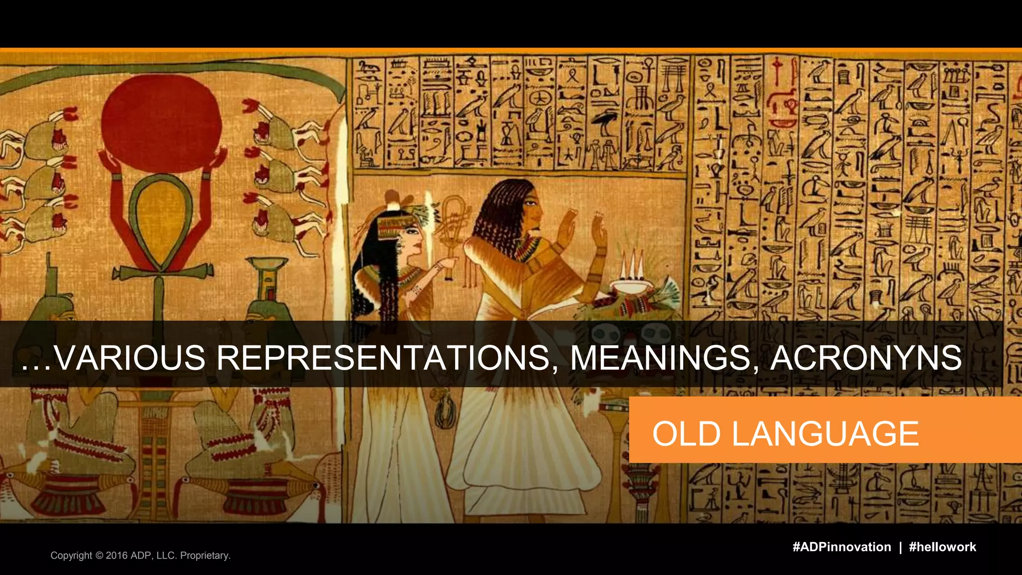 Copyright © 2016 ADP, LLC. Proprietary.
#ADPinnovation | #hellowork
…VARIOUS REPRESENTATIONS, MEANINGS, ACRONYNS
OLD LANGUAGE
 