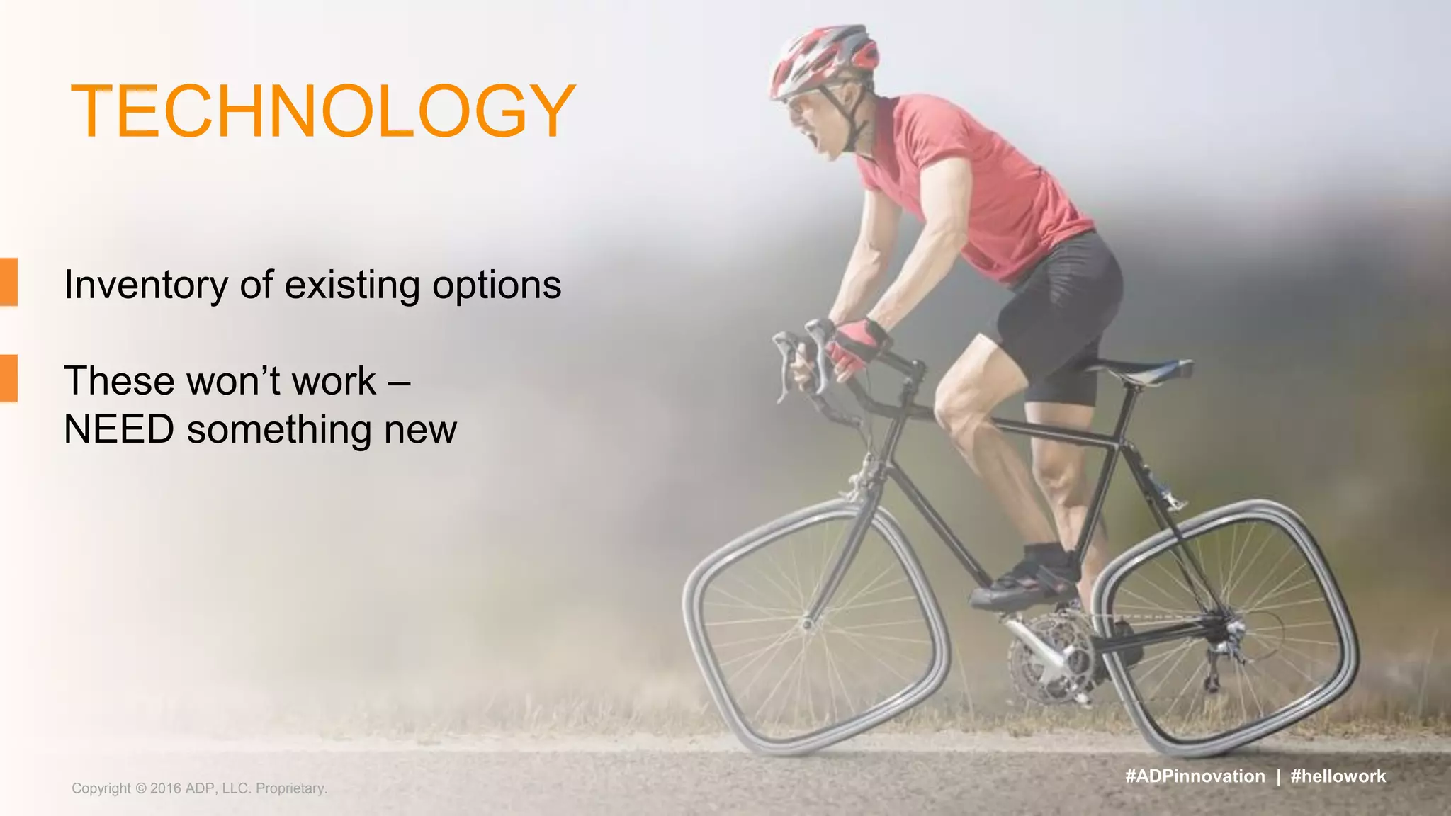 TECHNOLOGY
Inventory of existing options
These won’t work –
NEED something new
Copyright © 2016 ADP, LLC. Proprietary.
#ADPinnovation | #hellowork
 