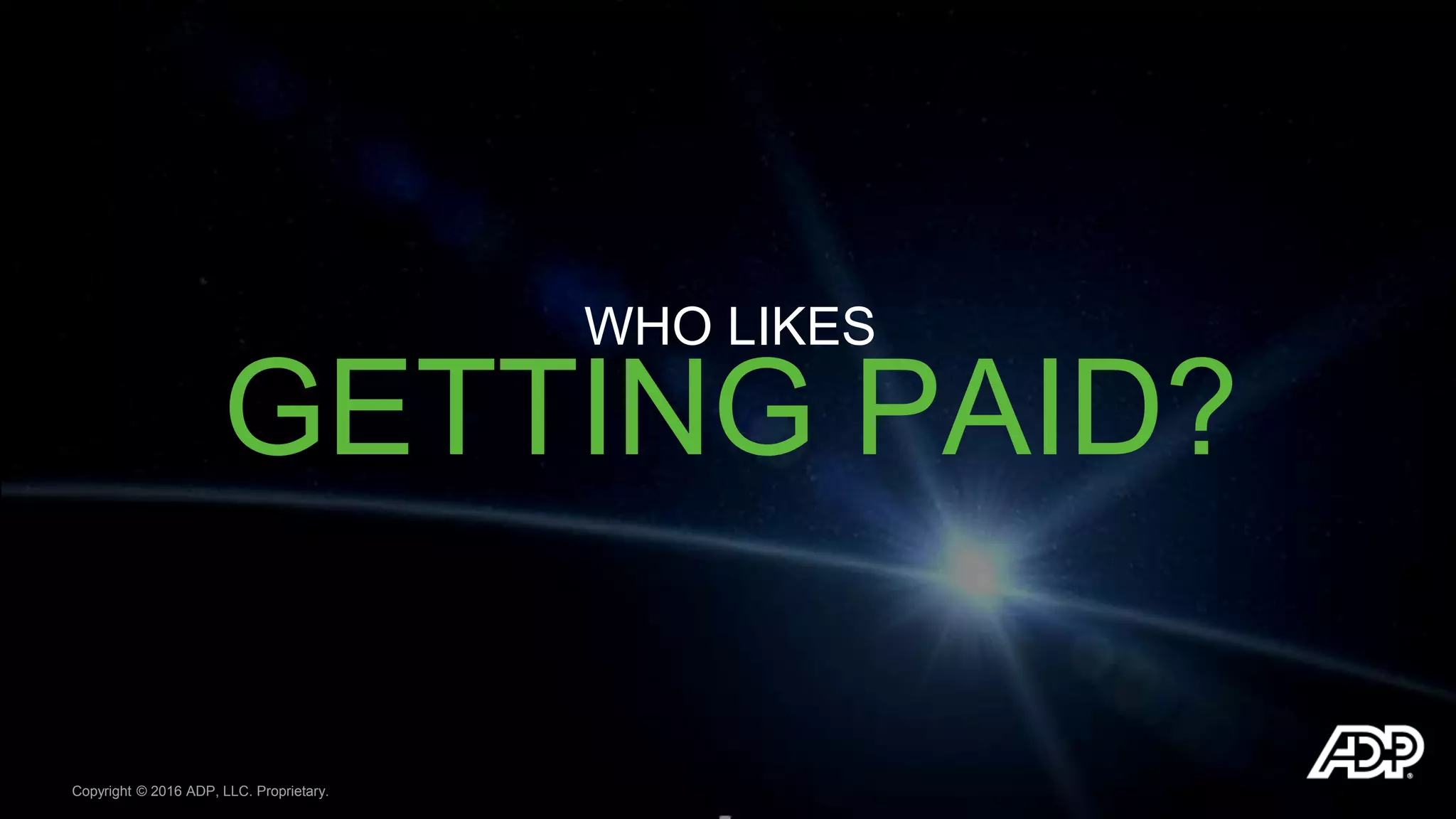 Copyright © 2016 ADP, LLC. Proprietary.
WHO LIKES
GETTING PAID?
 