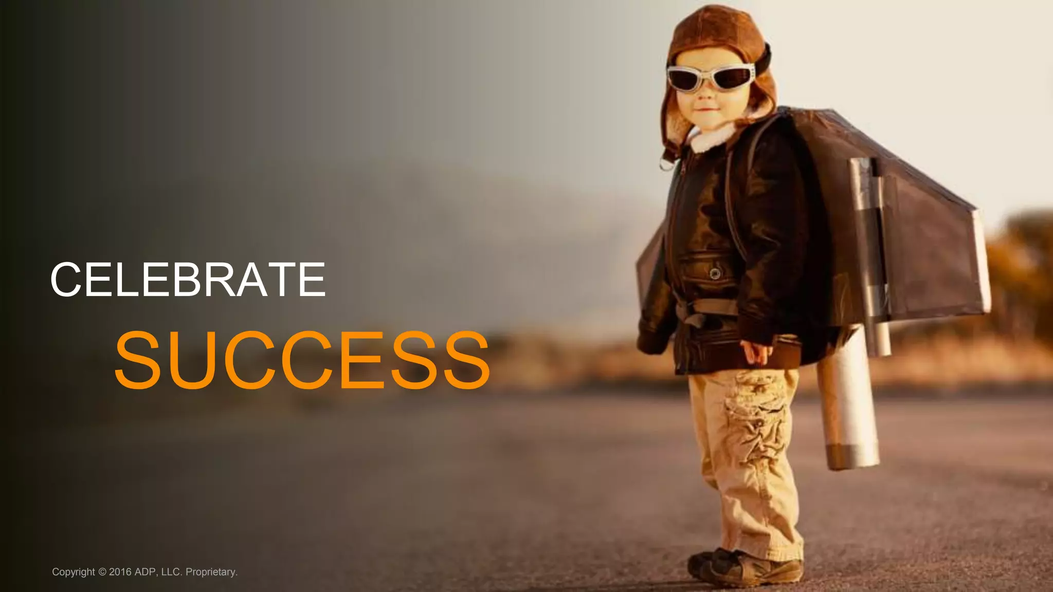 CELEBRATE
SUCCESS
Copyright © 2016 ADP, LLC. Proprietary.
 