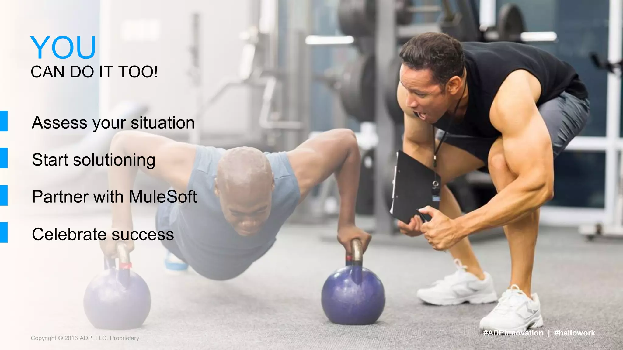 Copyright © 2016 ADP, LLC. Proprietary.
CAN DO IT TOO!
YOU
#ADPinnovation | #hellowork
Assess your situation
Start solutioning
Partner with MuleSoft
Celebrate success
 