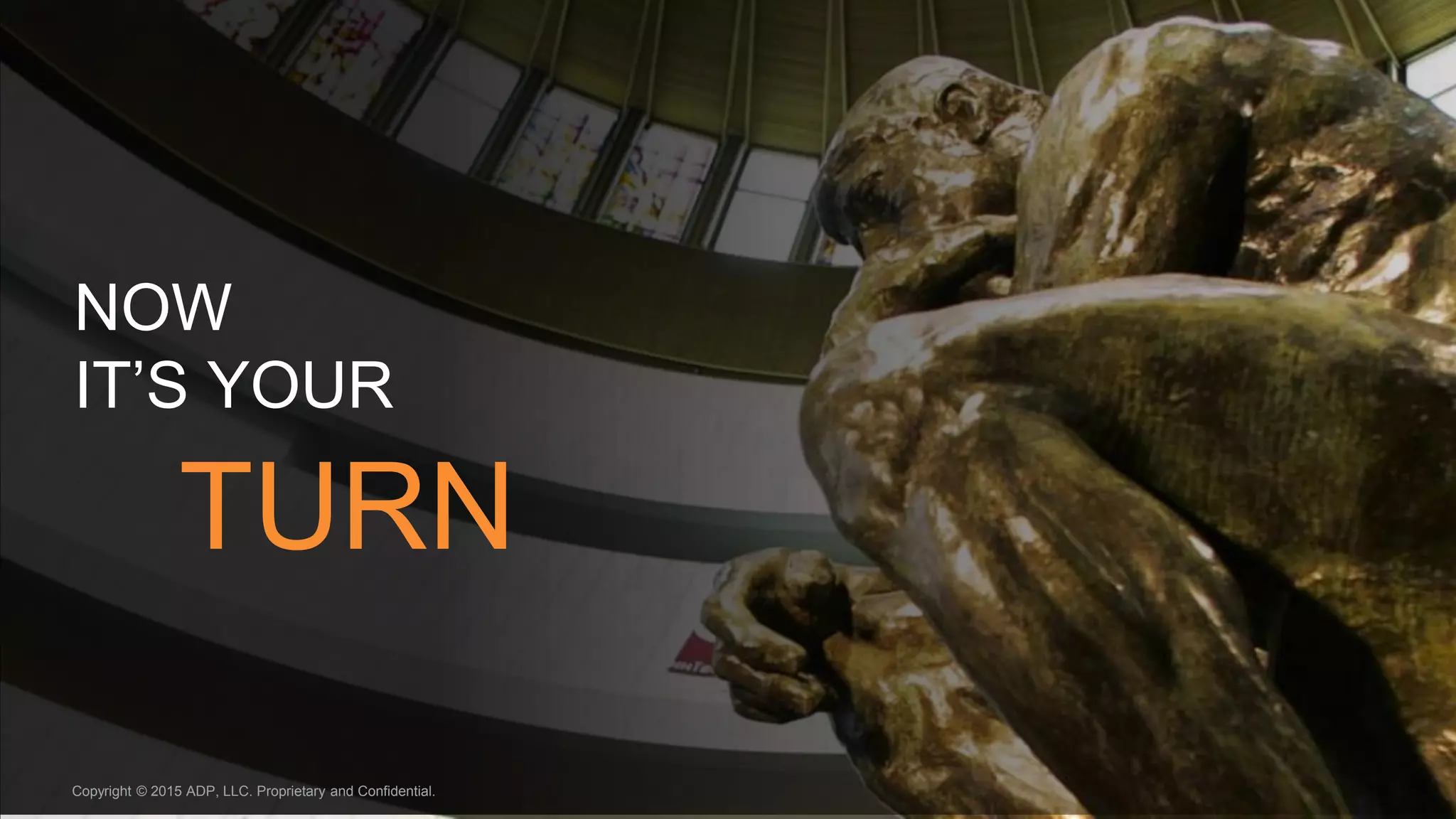 NOW
IT’S YOUR
TURN
Copyright © 2015 ADP, LLC. Proprietary and Confidential.
 