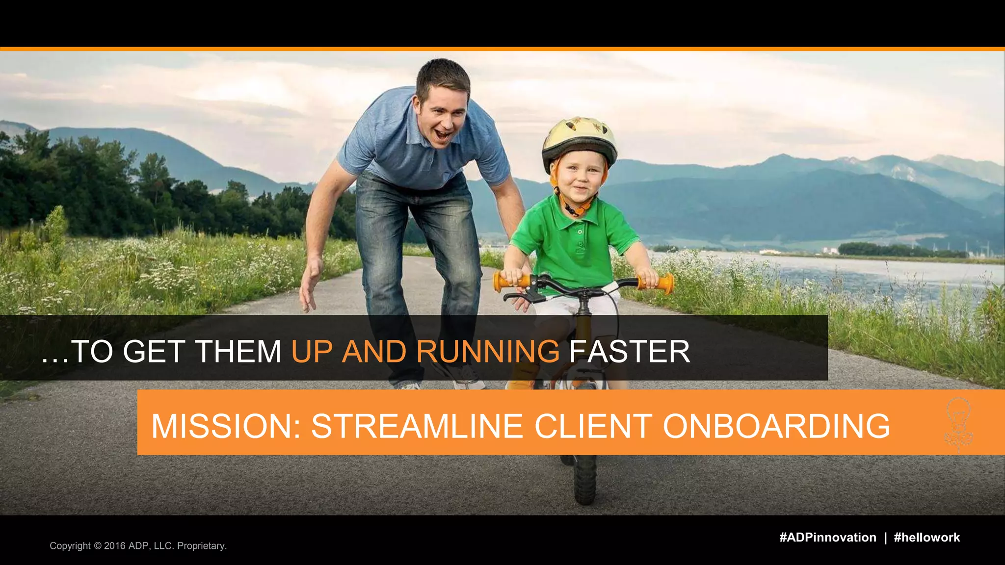 #ADPinnovation | #hellowork
Copyright © 2016 ADP, LLC. Proprietary.
…TO GET THEM UP AND RUNNING FASTER
MISSION: STREAMLINE CLIENT ONBOARDING
 