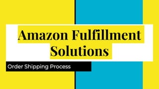 Amazon Fulfillment
Solutions
Order Shipping Process
 