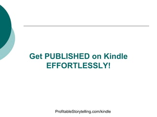 Get PUBLISHED on Kindle
    EFFORTLESSLY!




      ProfitableStorytelling.com/kindle
 