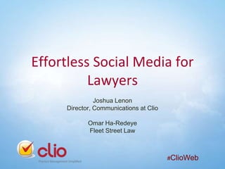 Effortless Social Media for
Lawyers
Joshua Lenon
Director, Communications at Clio
Omar Ha-Redeye
Fleet Street Law

#ClioWeb

 
