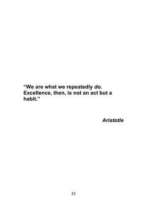22	
	
“We are what we repeatedly do.
Excellence, then, is not an act but a
habit.”
Aristotle
 