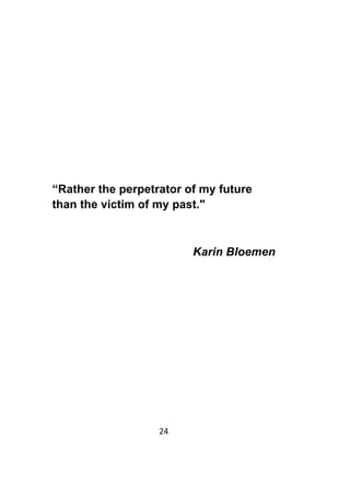 24	
	
“Rather the perpetrator of my future
than the victim of my past."
Karin Bloemen
 