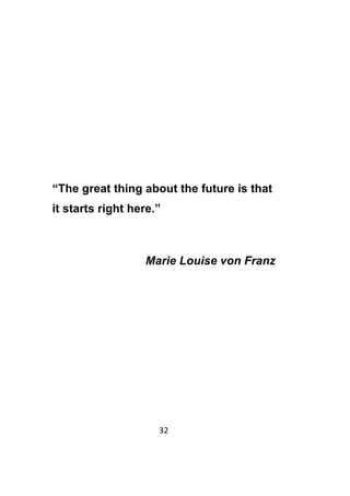 32	
	
“The great thing about the future is that
it starts right here.”
Marie Louise von Franz
 