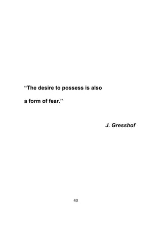 40	
	
“The desire to possess is also
a form of fear.”
J. Gresshof
 
