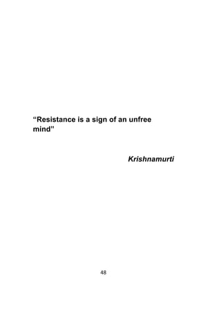 48	
	
“Resistance is a sign of an unfree
mind”
Krishnamurti
 