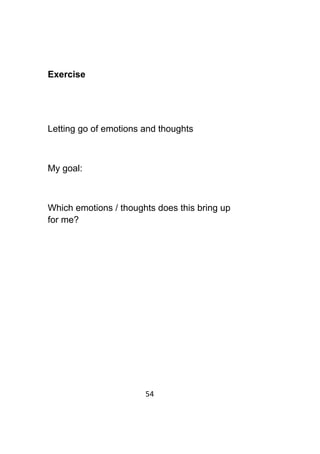 54	
	
Exercise
Letting go of emotions and thoughts
My goal:
Which emotions / thoughts does this bring up
for me?
 