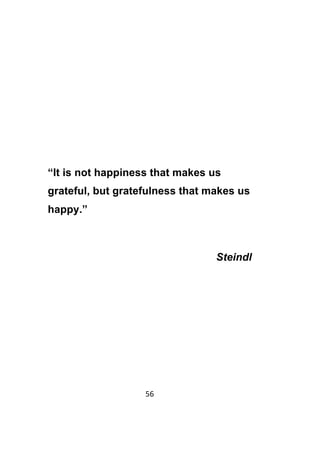 56	
	
“It is not happiness that makes us
grateful, but gratefulness that makes us
happy.”
Steindl
 