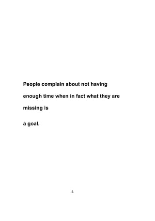 4	
	
People complain about not having
enough time when in fact what they are
missing is
a goal.
 