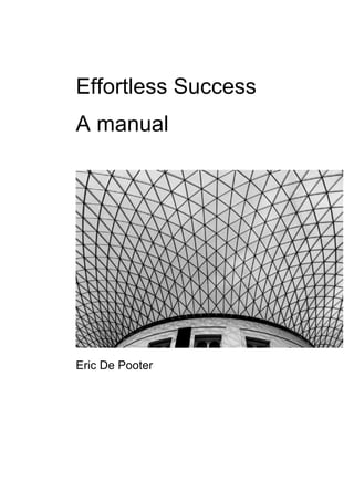 Effortless Success
A manual
Eric De Pooter
 