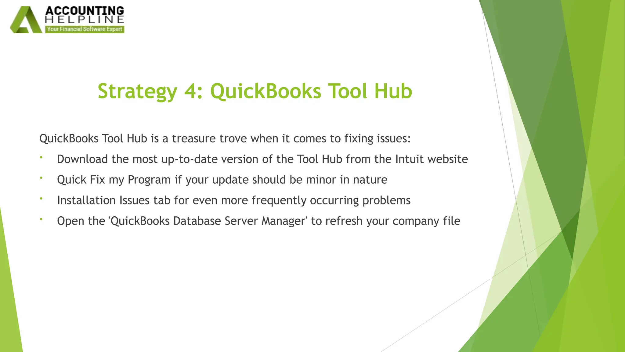 Strategy 4: QuickBooks Tool Hub
QuickBooks Tool Hub is a treasure trove when it comes to fixing issues:
• Download the most up-to-date version of the Tool Hub from the Intuit website
• Quick Fix my Program if your update should be minor in nature
• Installation Issues tab for even more frequently occurring problems
• Open the 'QuickBooks Database Server Manager' to refresh your company file
 
