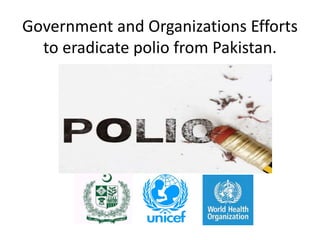 Government and Organizations Efforts
to eradicate polio from Pakistan.
 