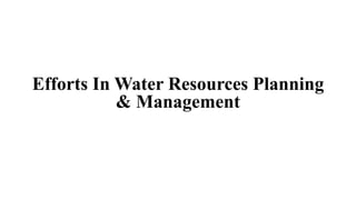 Efforts In Water Resources Planning
& Management
 