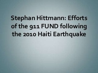 Stephan Hittmann: Efforts
of the 911 FUND following
the 2010 Haiti Earthquake
 