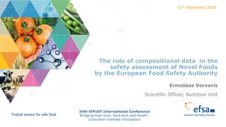 The role of compositional data in the
safety assessment of Novel Foods
by the European Food Safety Authority
11th November 2020
Ermolaos Ververis
Scientific Officer, Nutrition Unit
34th EFFoST International Conference
Bridging high-tech, food-tech and health:
Consumer-oriented innovations
 
