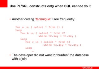 Use PL/SQL constructs only when SQL cannot do it <ul><li>Another coding  ‘technique’   I see frequently: </li></ul><ul><li...