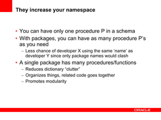 They increase your namespace <ul><li>You can have only one procedure P in a schema </li></ul><ul><li>With packages, you ca...