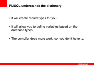 PL/SQL understands the dictionary <ul><li>It will create record types for you </li></ul><ul><li>It will allow you to defin...