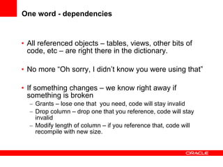 One word - dependencies <ul><li>All referenced objects – tables, views, other bits of code, etc – are right there in the d...