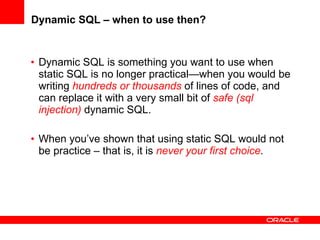 Dynamic SQL – when to use then? <ul><li>Dynamic SQL is something you want to use when static SQL is no longer practical—wh...