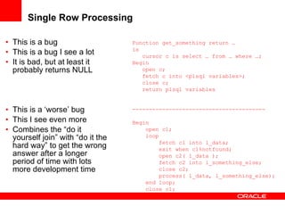 Single Row Processing <ul><li>This is a bug </li></ul><ul><li>This is a bug I see a lot </li></ul><ul><li>It is bad, but a...