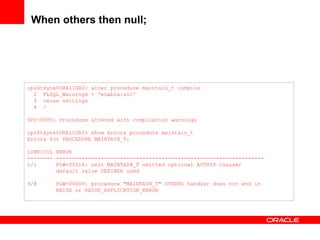 When others then null; ops$tkyte%ORA11GR2> alter procedure maintain_t compile 2  PLSQL_Warnings = 'enable:all' 3  reuse se...