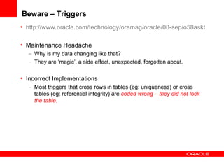 Beware – Triggers <ul><li>http://www.oracle.com/technology/oramag/oracle/08-sep/o58asktom.html </li></ul><ul><li>Maintenan...