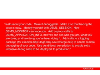 <ul><li>“ Instrument your code.  Make it debuggable.  Make it so that tracing the code is easy.  Identify yourself with DB...