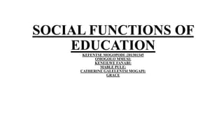SOCIAL FUNCTIONS OF
EDUCATIONKEFENTSE MOGOPODI :201301345
OMOGOLO MMUSI:
KENEILWE FANABI:
MABLE PULE:
CATHERINE GALELENTSI MOGAPI:
GRACE
 