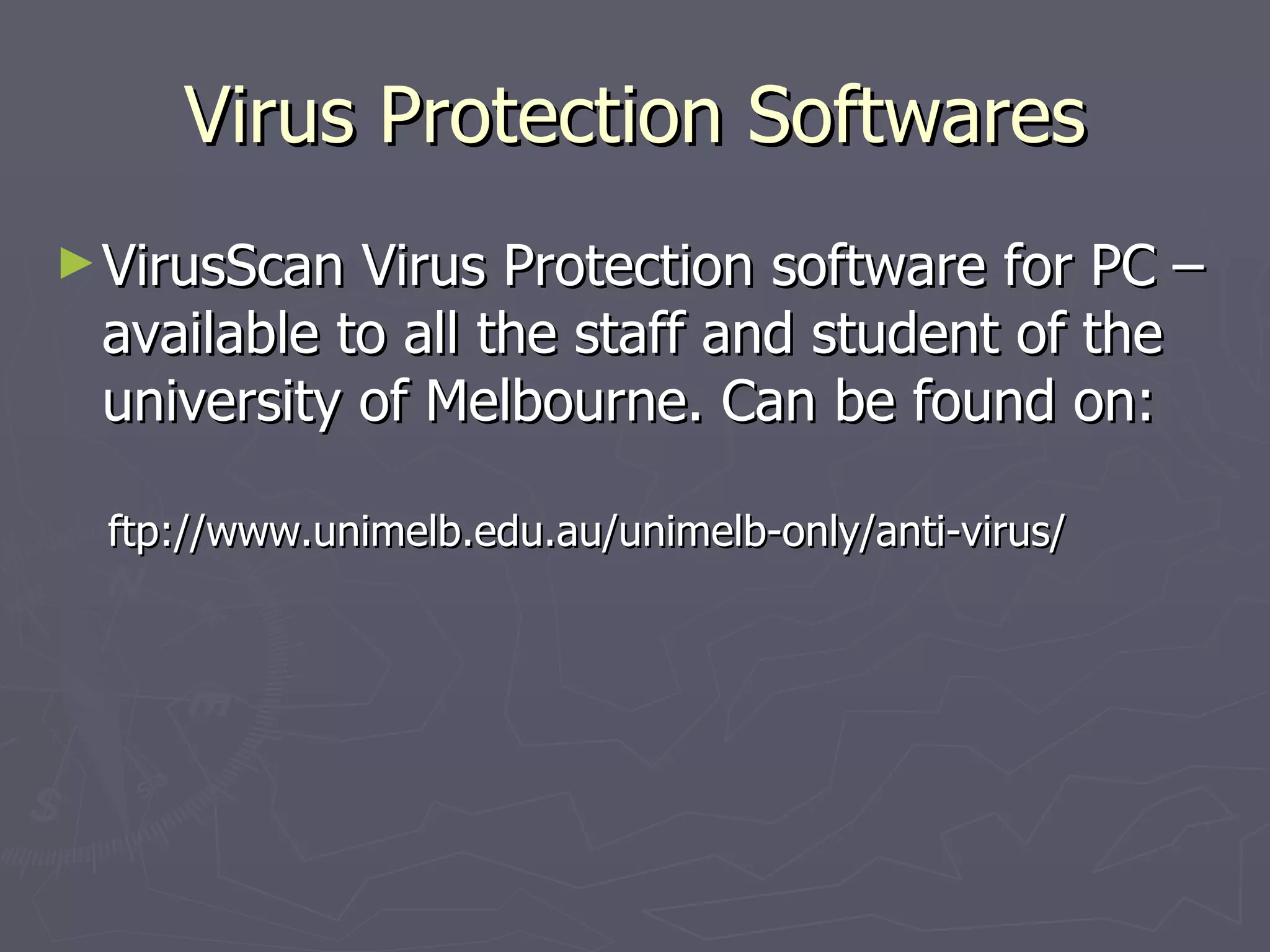 Virus Protection Softwares VirusScan Virus Protection software for PC – available to all the staff and student of the university of Melbourne. Can be found on:  ftp://www.unimelb.edu.au/unimelb-only/anti-virus/ 