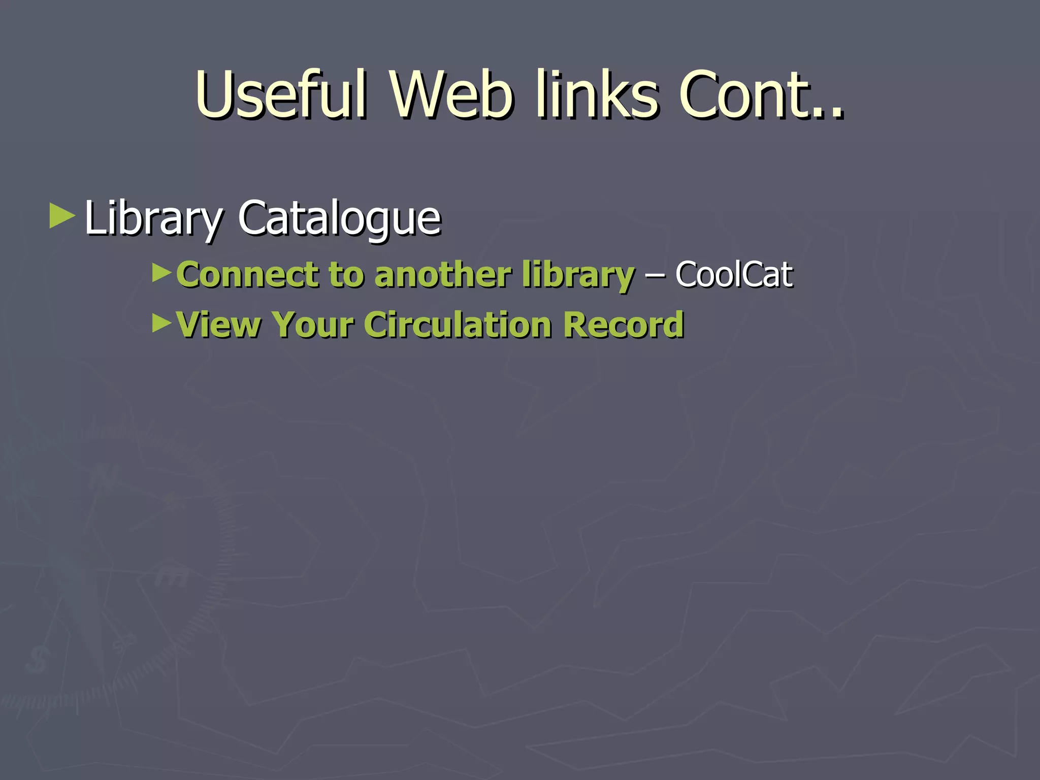 Useful Web links Cont.. Library Catalogue Connect to another library  – CoolCat View Your Circulation Record 