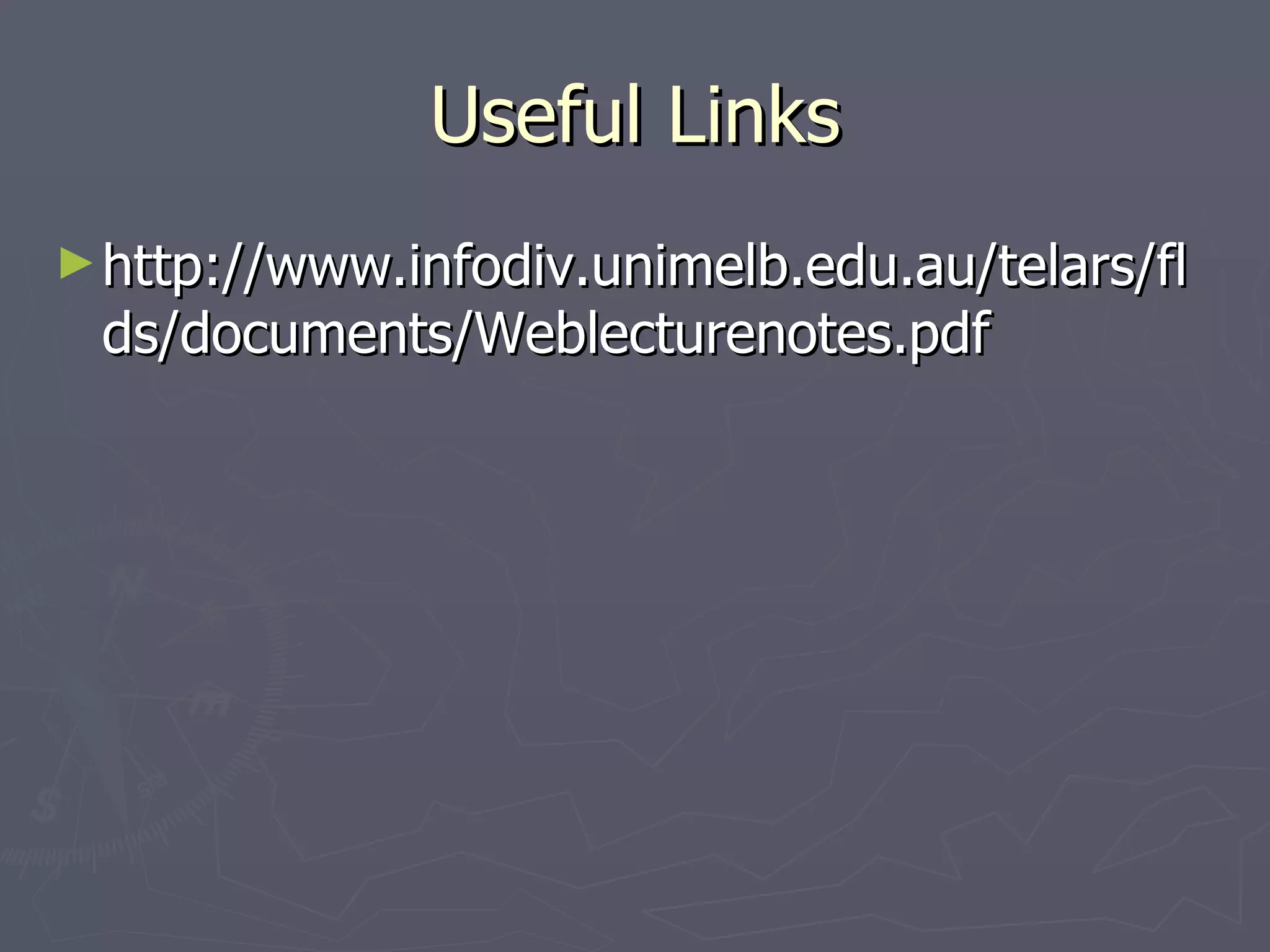 Useful Links http://www.infodiv.unimelb.edu.au/telars/flds/documents/Weblecturenotes.pdf 