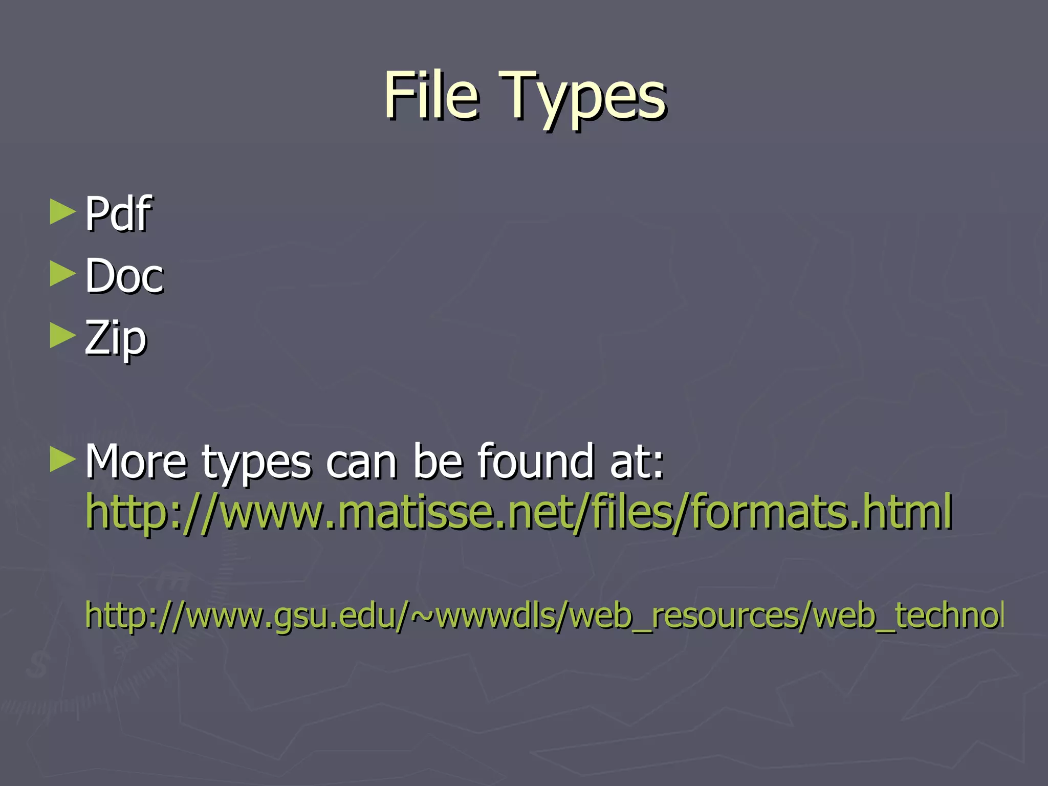 File Types Pdf Doc Zip More types can be found at:  http://www.matisse.net/files/formats.html http://www.gsu.edu/~wwwdls/web_resources/web_technologies/extensions.html   