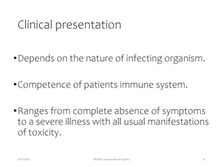 Clinical presentation
•Depends on the nature of infecting organism.
•Competence of patients immune system.
•Ranges from complete absence of symptoms
to a severe illness with all usual manifestations
of toxicity.
5/17/2023 MUHAS, Department of Surgery 31
 