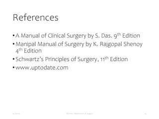References
•A Manual of Clinical Surgery by S. Das. 9th Edition
•Manipal Manual of Surgery by K. Rajgopal Shenoy
4th Edition
•Schwartz’s Principles of Surgery, 11th Edition
•www.uptodate.com
5/17/2023 MUHAS, Department of Surgery 47
 