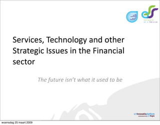 Services, Technology and other 
       Strategic Issues in the Financial 
       sector
                         The future isn’t what it used to be




woensdag 25 maart 2009
 