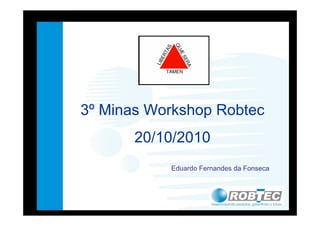 3º Minas Workshop Robtec
20/10/2010
Eduardo Fernandes da Fonseca
 