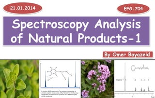 Spectroscopy Analysis
of Natural Products-1
21.01.2014 EFG-704
By Omer Bayazeid
 